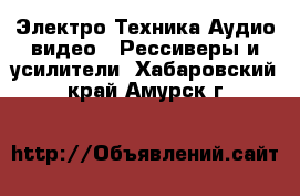 Электро-Техника Аудио-видео - Рессиверы и усилители. Хабаровский край,Амурск г.